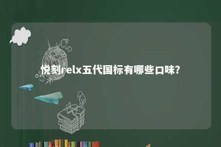 悦刻relx五代国标有哪些口味	？ 